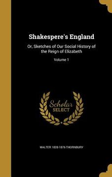 portada Shakespere's England: Or, Sketches of Our Social History of the Reign of Elizabeth; Volume 1 (in English)