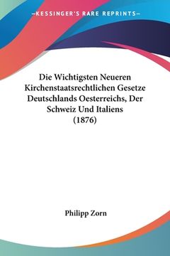 portada Die Wichtigsten Neueren Kirchenstaatsrechtlichen Gesetze Deutschlands Oesterreichs, Der Schweiz Und Italiens (1876) (en Alemán)