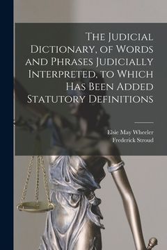 portada The Judicial Dictionary, of Words and Phrases Judicially Interpreted, to Which Has Been Added Statutory Definitions (in English)