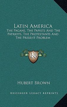 portada latin america: the pagans, the papists and the patriots, the protestants and the present problem (en Inglés)