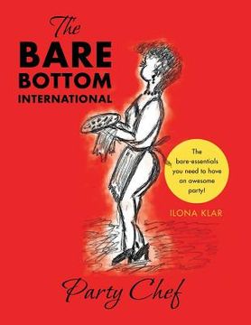 portada The Bare Bottom International Party Chef: The Bare-Essentials You Need to Have an Awesome Party! (en Inglés)