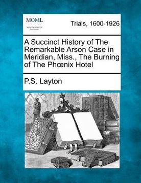 portada a succinct history of the remarkable arson case in meridian, miss., the burning of the ph nix hotel (en Inglés)
