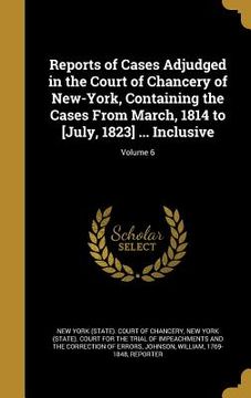 portada Reports of Cases Adjudged in the Court of Chancery of New-York, Containing the Cases From March, 1814 to [July, 1823] ... Inclusive; Volume 6 (in English)