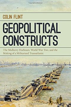 portada Geopolitical Constructs: The Mulberry Harbours, World War Two, and the Making of a Militarized Transatlantic