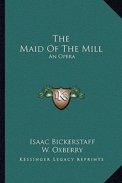 portada the maid of the mill: an opera (en Inglés)