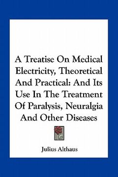 portada a treatise on medical electricity, theoretical and practical: and its use in the treatment of paralysis, neuralgia and other diseases (en Inglés)