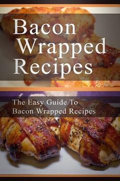 portada Bacon Wrapped Recipes: The Easy Guide To Bacon Wrapped Recipes (en Inglés)
