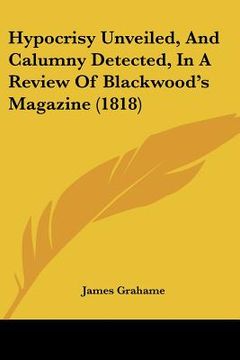 portada hypocrisy unveiled, and calumny detected, in a review of blackwood's magazine (1818) (en Inglés)