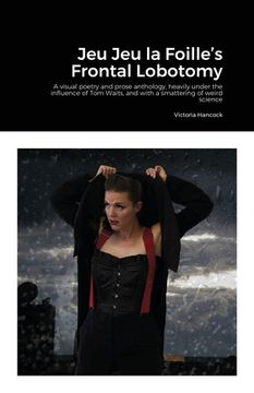 portada Jeu Jeu la Foille's Frontal Lobotomy: A visual poetry and prose anthology, heavily under the influence of Tom Waits, and with a smattering of weird sc