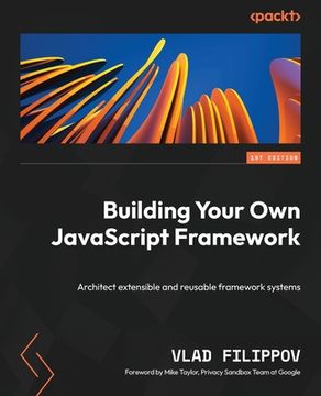 portada Building Your Own JavaScript Framework: Architect extensible and reusable framework systems (en Inglés)
