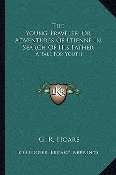 portada the young traveler; or adventures of etienne in search of hithe young traveler; or adventures of etienne in search of his father s father: a tale for (in English)