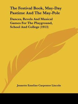 portada the festival book, may-day pastime and the may-pole: dances, revels and musical games for the playground, school and college (1913) (en Inglés)