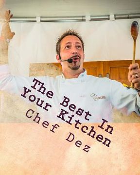 portada The Best In Your Kitchen: The Best Recipes from Chef, Writer, & Host: Chef Dez (en Inglés)