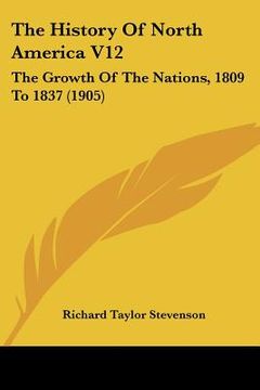 portada the history of north america v12: the growth of the nations, 1809 to 1837 (1905) (en Inglés)