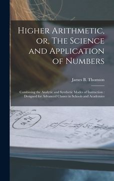 portada Higher Arithmetic, or, The Science and Application of Numbers: Combining the Analytic and Synthetic Modes of Instruction: Designed for Advanced Classe (in English)