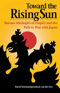 portada toward the rising sun: russian ideologies of empire and the path to war with japan (en Inglés)