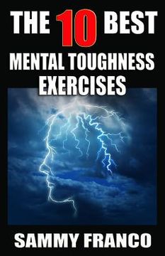 portada The 10 Best Mental Toughness Exercises: How to Develop Self-Confidence, Self-Discipline, Assertiveness, and Courage in Business, Sports and Health (en Inglés)