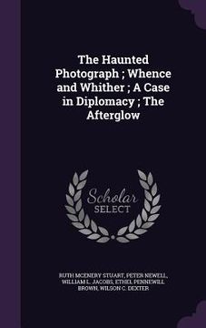 portada The Haunted Photograph; Whence and Whither; A Case in Diplomacy; The Afterglow (en Inglés)
