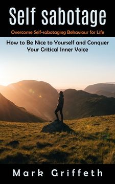 portada Self Sabotage: Overcome Self-Sabotaging Behaviour for Life (How to be Nice to Yourself and Conquer Your Critical Inner Voice) (in English)