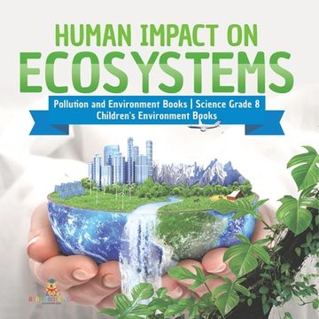 portada Human Impact on Ecosystems Pollution and Environment Books Science Grade 8 Children's Environment Books (en Inglés)