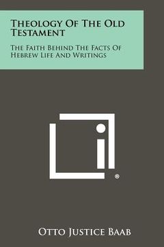 portada theology of the old testament: the faith behind the facts of hebrew life and writings