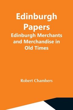 portada Edinburgh Papers. Edinburgh Merchants And Merchandise In Old Times (in English)