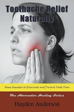 portada Toothache Relief Naturally: Home Remedies to Eliminate and Prevent Tooth Pain: The Alternative Healing Series