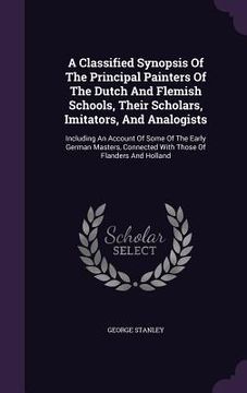 portada A Classified Synopsis Of The Principal Painters Of The Dutch And Flemish Schools, Their Scholars, Imitators, And Analogists: Including An Account Of S (en Inglés)