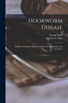 portada Hookworm Disease; Etiology, Pathology, Diagnosis, Prognosis, Prophylaxis, and Treatment (en Inglés)