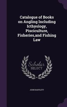 portada Catalogue of Books on Angling Including Icthyology, Pisciculture, Fisheries, and Fishing Law (en Inglés)