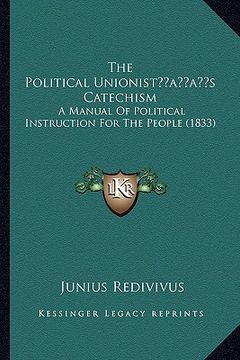 portada the political unionistacentsa -a centss catechism: a manual of political instruction for the people (1833) (in English)