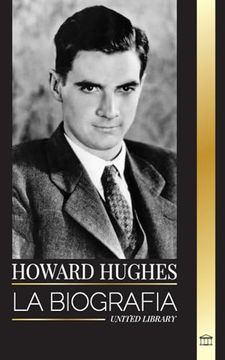 portada Howard Hughes: La Biografía y la Vida de un Acaudalado Aviador Estadounidense, Conspiraciones y Grandeza