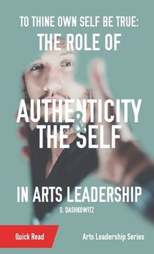 portada To Thine Own Self Be True: The Role of Authenticity and the Self in Arts Leadership (in English)