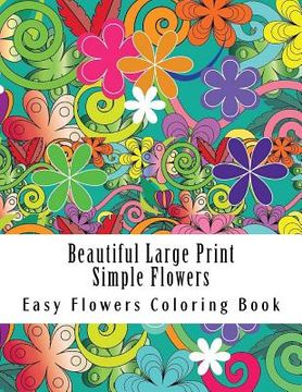 portada Beautiful Large Print Simple Flowers: Large Print One Sided Stress Relieving, Relaxing Flowers Coloring Book For Grownups, Women, Men & Youths. Easy F (en Inglés)