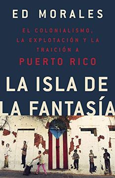 portada La Isla de la Fantasia: El Colonialismo, la Explotacion y la Traicion a Puerto Rico (in Spanish)