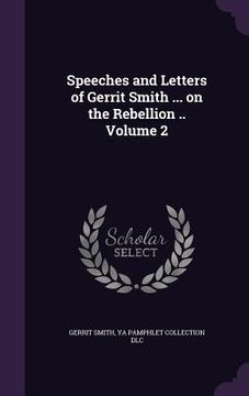 portada Speeches and Letters of Gerrit Smith ... on the Rebellion .. Volume 2