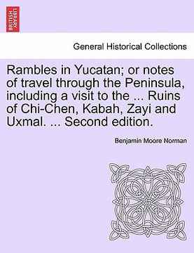 portada rambles in yucatan; or notes of travel through the peninsula, including a visit to the ... ruins of chi-chen, kabah, zayi and uxmal. ... second editio (en Inglés)