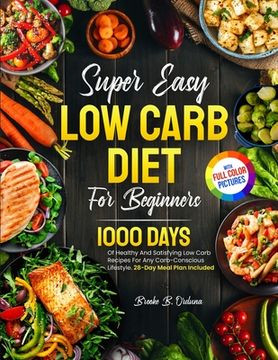 portada Super Easy Low Carb Diet For Beginners: 1000 Days Of Healthy And Satisfying Low Carb Recipes For Any Carb-Conscious Lifestyle. 28-Day Meal Plan Includ