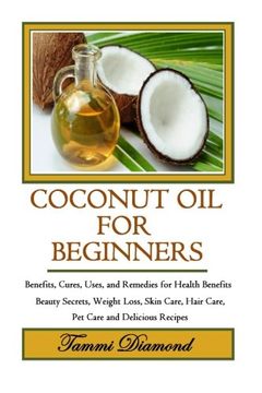 portada Coconut Oil for Beginners: Benefits, Cures, Uses, and Remedies for Health Benefits, Beauty Secrets, Weight Loss, Skin Care, Hair Care, Pet Care and Delicious Recipes