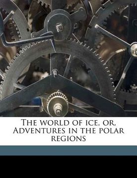 portada the world of ice, or, adventures in the polar regions (en Inglés)