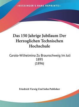 portada Das 150 Jahrige Jubilaum Der Herzoglichen Technischen Hochschule: Carolo-Wilhelmina Zu Braunschweig Im Juli 1895 (1896) (in German)