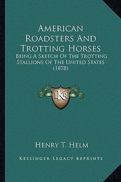 portada american roadsters and trotting horses: being a sketch of the trotting stallions of the united states (1878) (en Inglés)