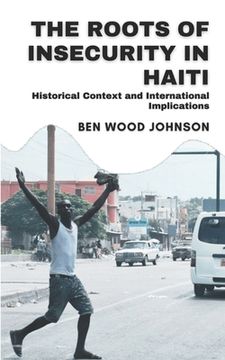 portada The Roots of Insecurity in Haiti: Historical Context and International Implications (en Inglés)