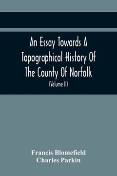 portada An Essay Towards A Topographical History Of The County Of Norfolk: Containing A Description Of The Towns, Villages, And Hamlets, With The Foundations