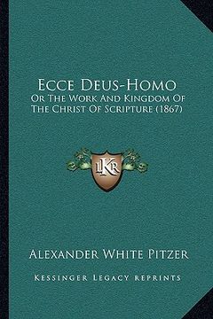 portada ecce deus-homo: or the work and kingdom of the christ of scripture (1867) (en Inglés)