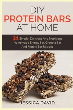 portada DIY Protein Bars At Home: 31 Simple, Delicious And Nutritious Homemade Energy Bar, Granola Bar And Protein Bar Recipes (en Inglés)