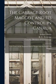 portada The Cabbage Root Maggot and Its Control in Canada [microform]: With Notes on the Imported Onion Maggot and the Seed-corn Maggot (en Inglés)