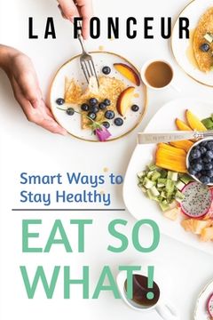 portada Eat So What! Smart Ways to Stay Healthy (Revised and Updated): New Edition (en Inglés)