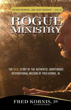 portada Rogue Ministry: The REAL story of the authentic, unorthodox international mission of Fred Kornis, Jr. (en Inglés)