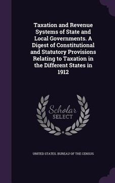 portada Taxation and Revenue Systems of State and Local Governments. A Digest of Constitutional and Statutory Provisions Relating to Taxation in the Different (en Inglés)
